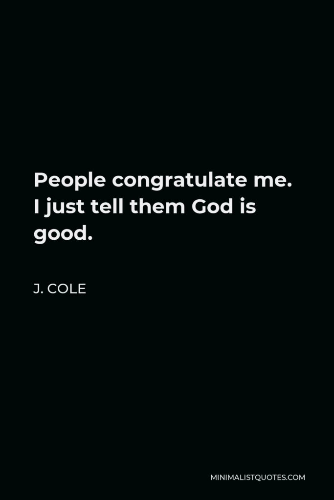 J. Cole Quote - People congratulate me. I just tell them God is good.