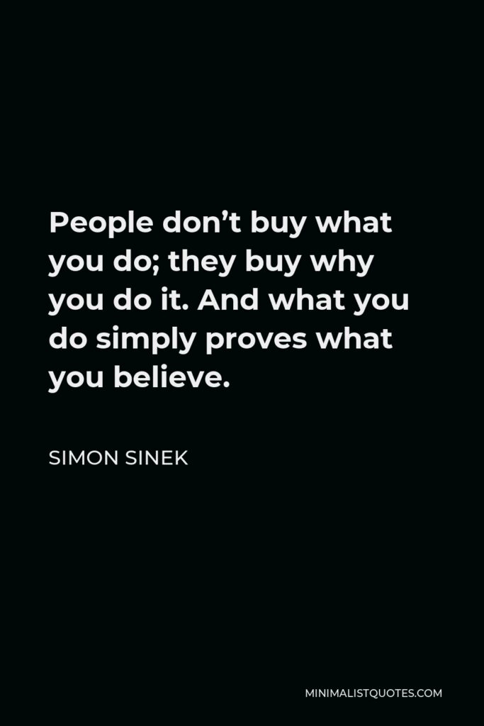 Simon Sinek Quote - People don’t buy what you do; they buy why you do it. And what you do simply proves what you believe.
