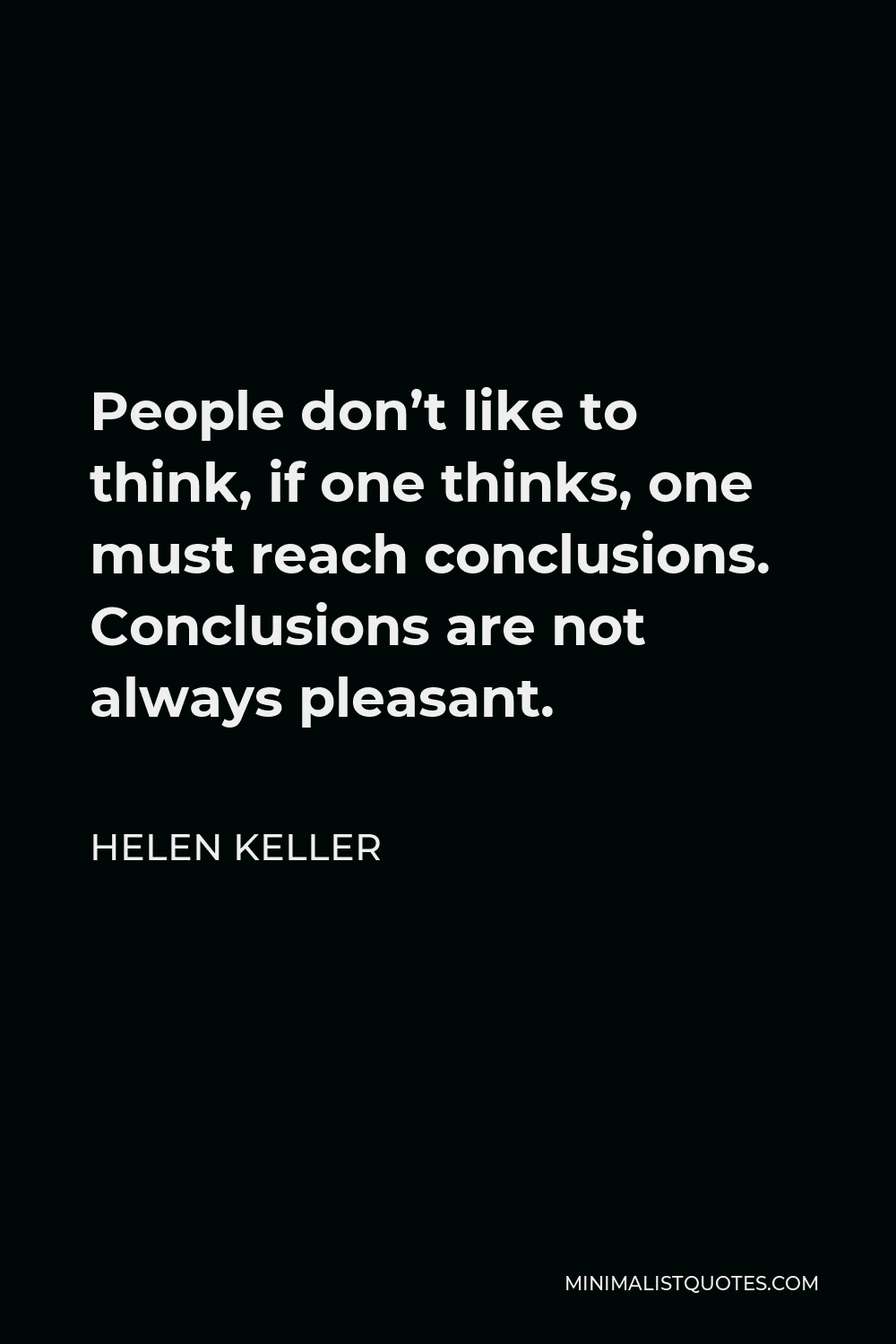 Helen Keller Quote - People don’t like to think, if one thinks, one must reach conclusions. Conclusions are not always pleasant.