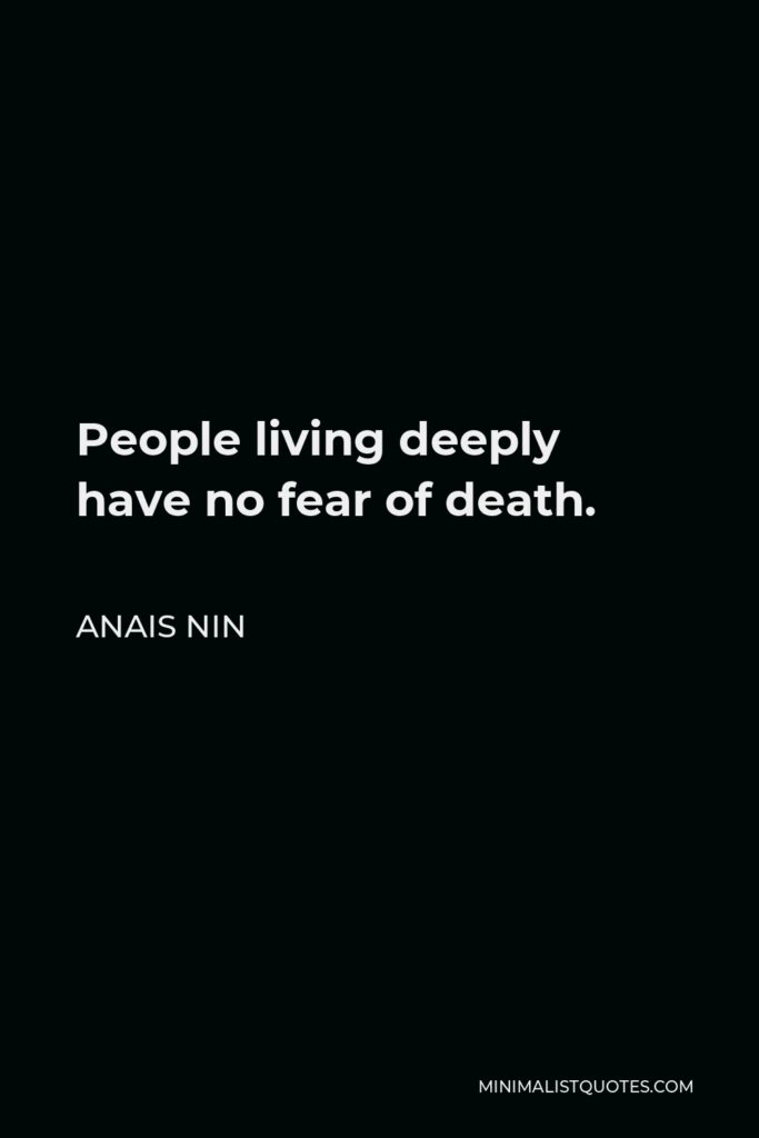 Anais Nin Quote: People living deeply have no fear of death.