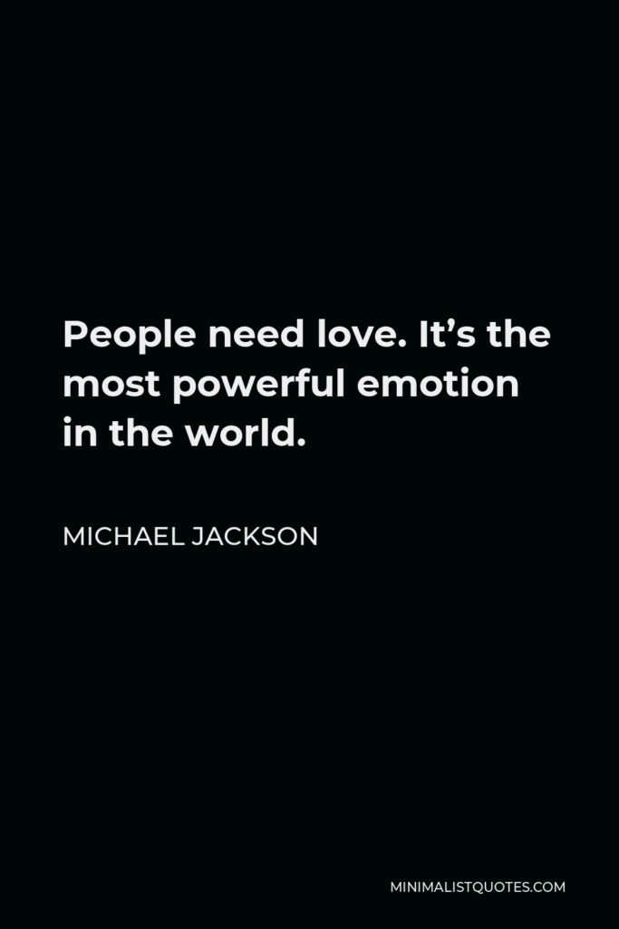 Michael Jackson Quote - People need love. It’s the most powerful emotion in the world.