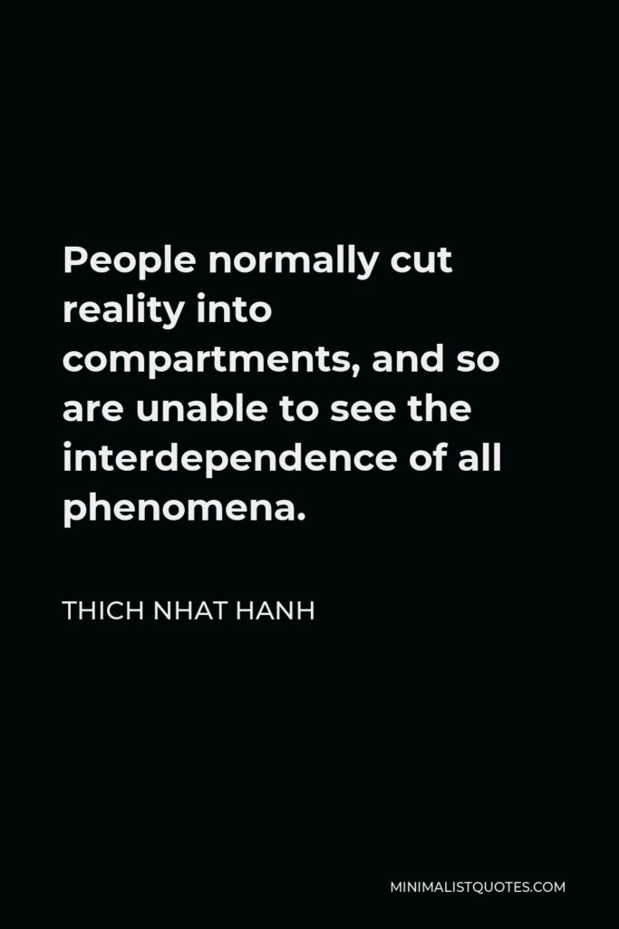 Thich Nhat Hanh Quote - People normally cut reality into compartments, and so are unable to see the interdependence of all phenomena.