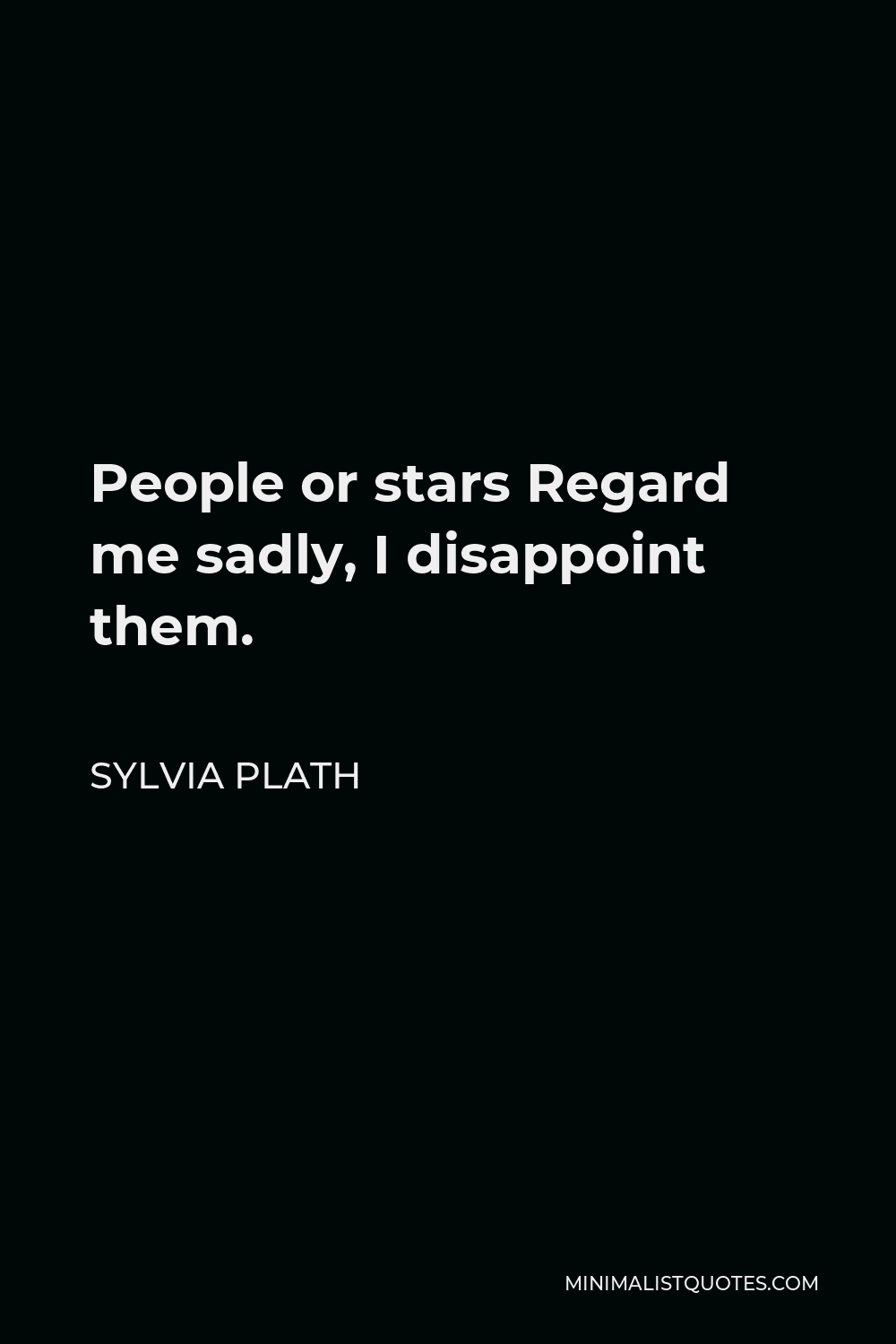 Sylvia Plath Quote - People or stars Regard me sadly, I disappoint them.