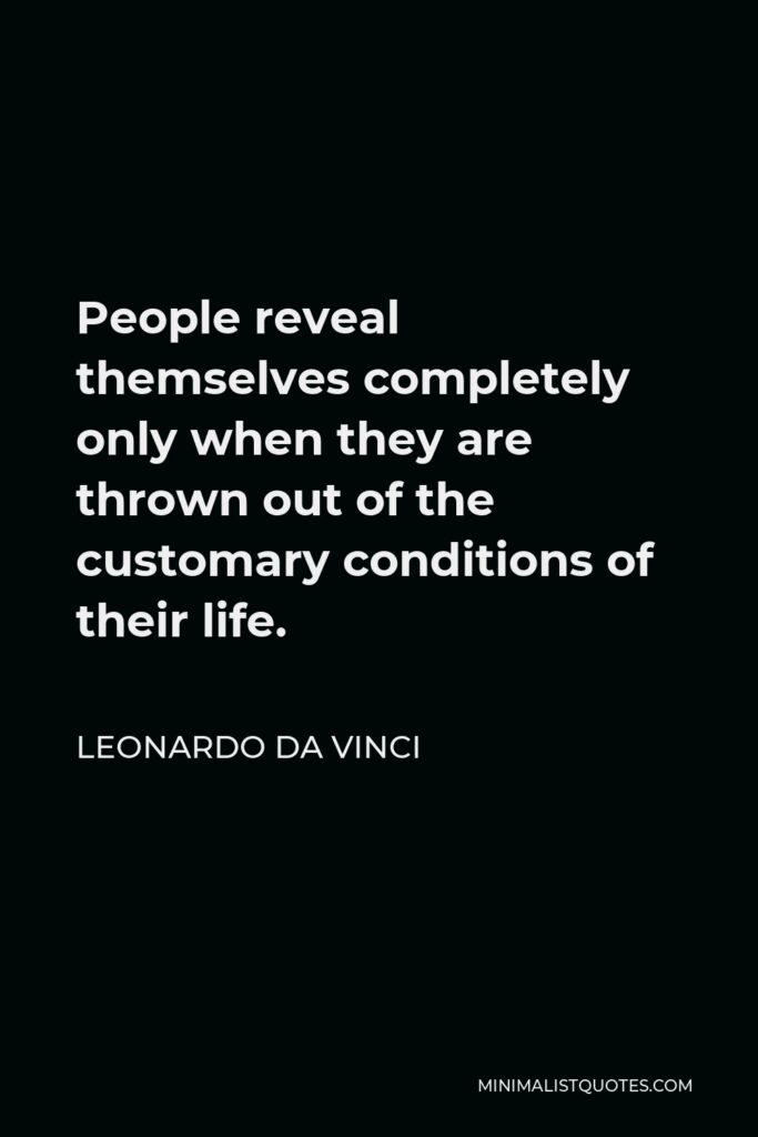 Leonardo da Vinci Quote - People reveal themselves completely only when they are thrown out of the customary conditions of their life.