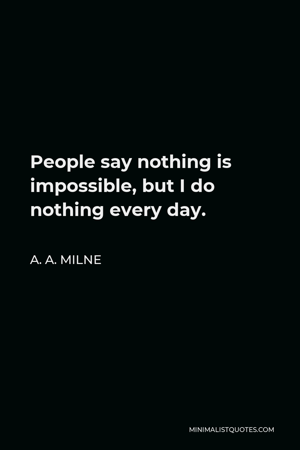 A. A. Milne Quote: People say nothing is impossible, but I do nothing ...