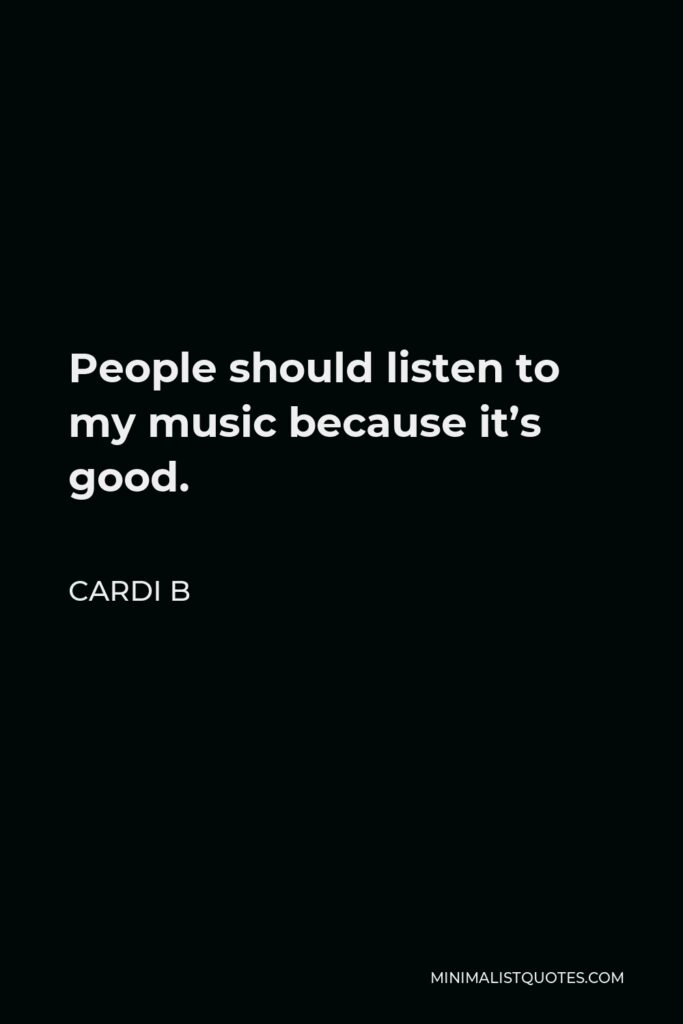 Cardi B Quote - People should listen to my music because it’s good.