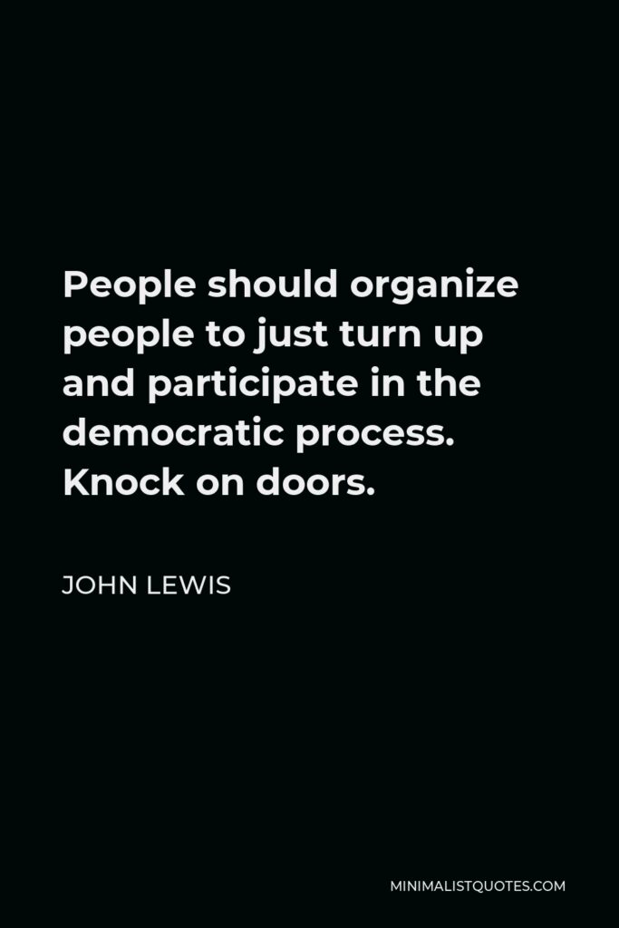 John Lewis Quote - People should organize people to just turn up and participate in the democratic process. Knock on doors.