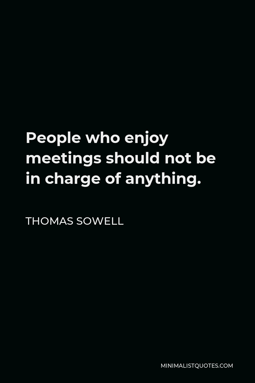 Thomas Sowell Quote - People who enjoy meetings should not be in charge of anything.
