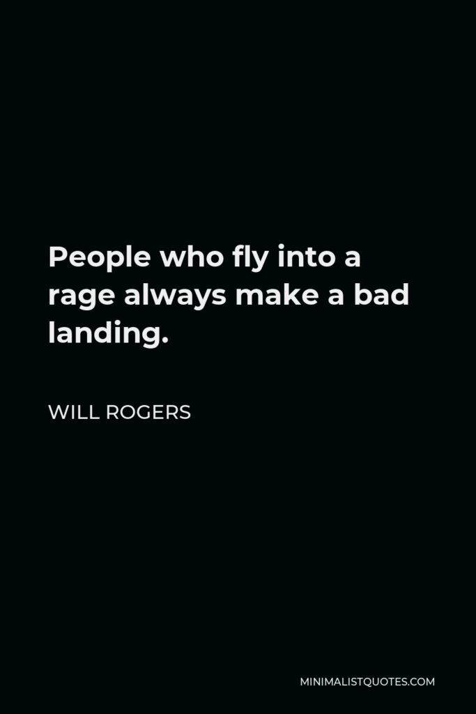 Will Rogers Quote - People who fly into a rage always make a bad landing.