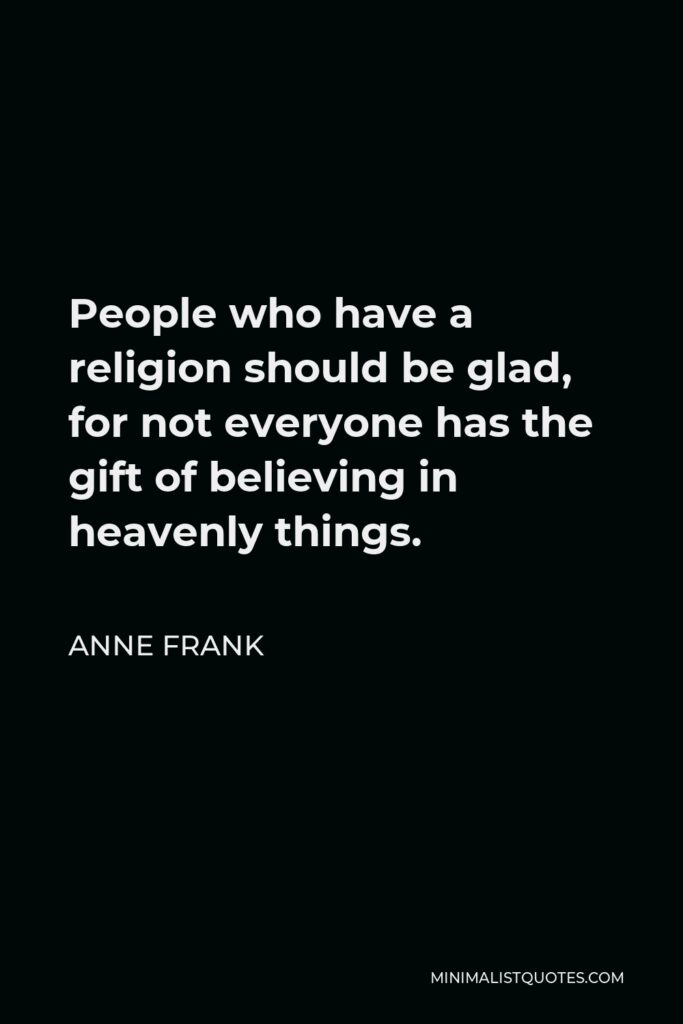 Anne Frank Quote - People who have a religion should be glad, for not everyone has the gift of believing in heavenly things.