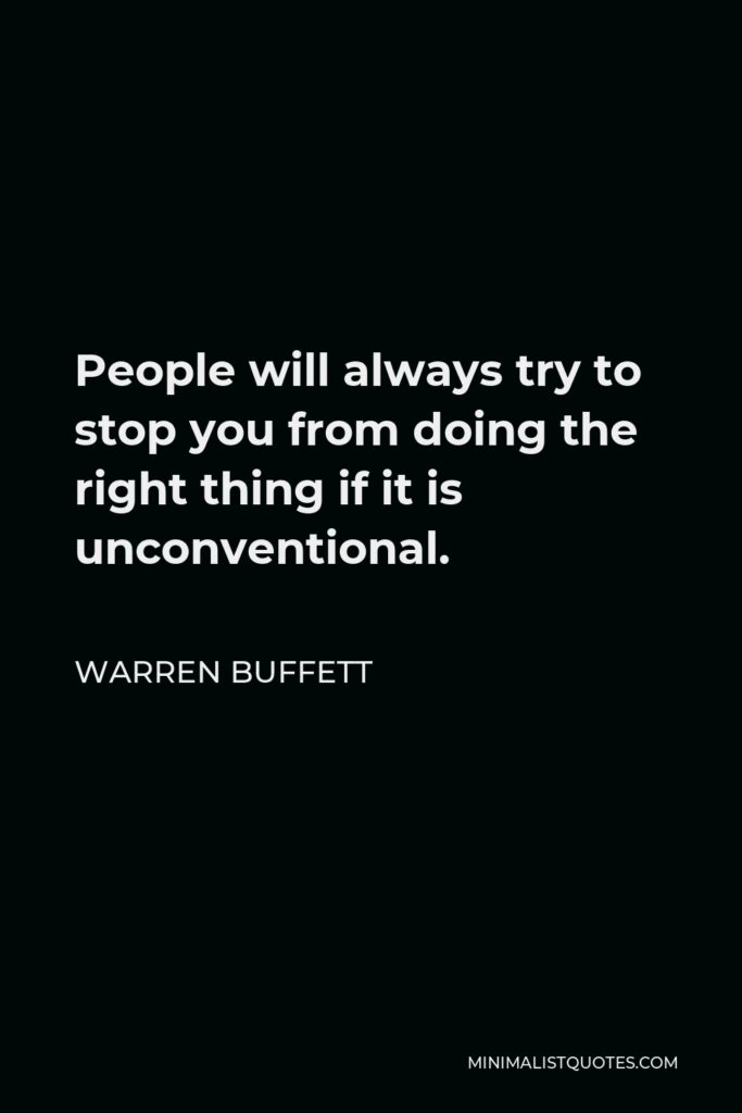 Warren Buffett Quote - People will always try to stop you from doing the right thing if it is unconventional.