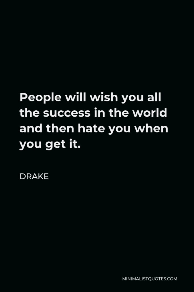 Drake Quote - People will wish you all the success in the world and then hate you when you get it.