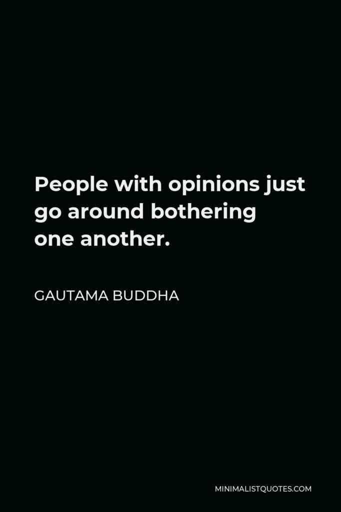 Gautama Buddha Quote - People with opinions just go around bothering one another.