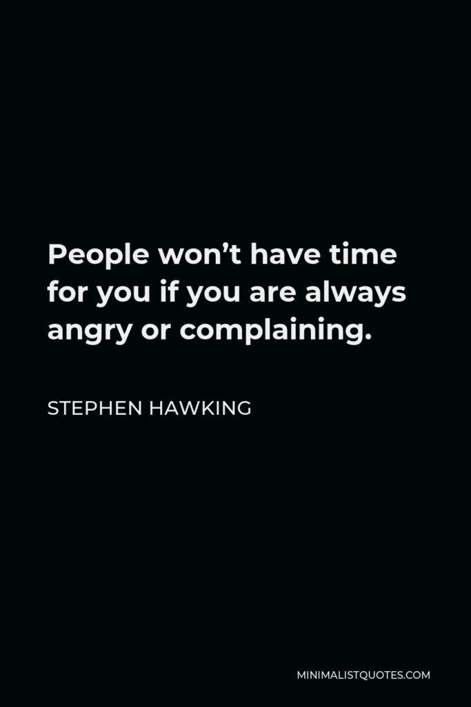 Stephen Hawking Quote - People won’t have time for you if you are always angry or complaining.