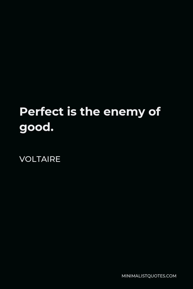 Voltaire Quote Perfect is the enemy of good.
