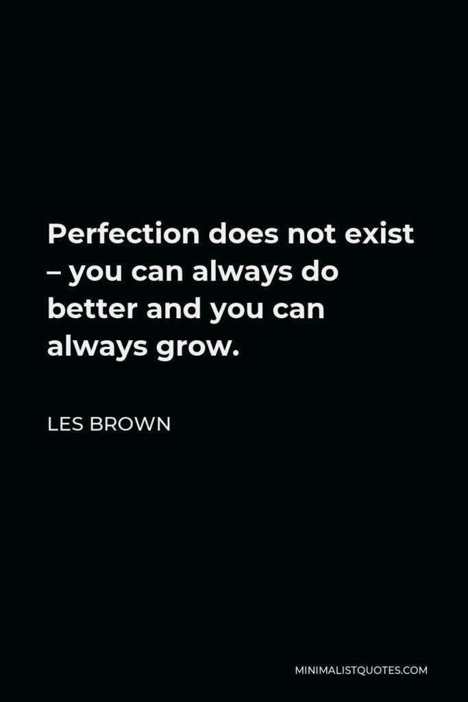 Les Brown Quote - Perfection does not exist – you can always do better and you can always grow.