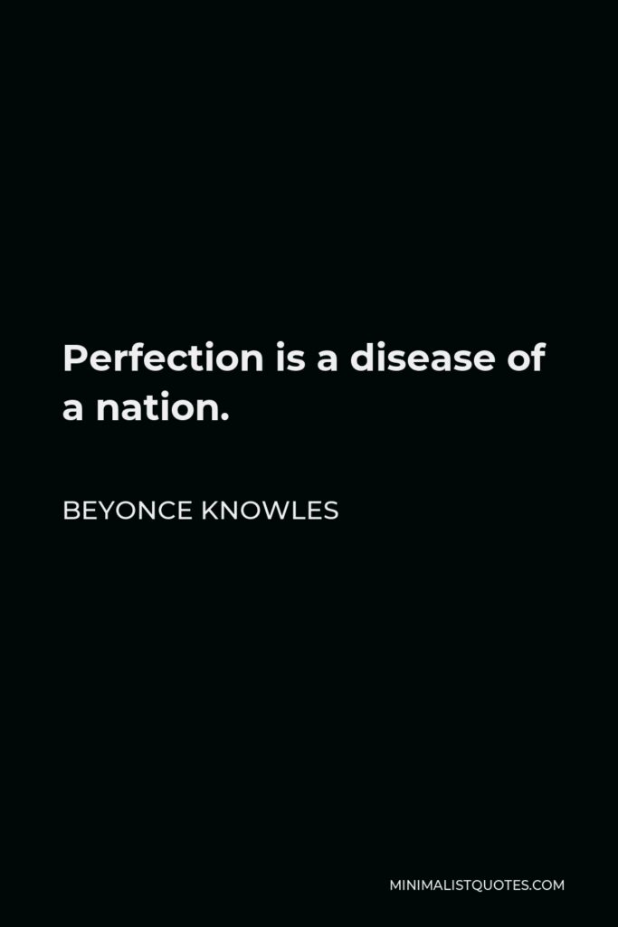 Beyonce Knowles Quote - Perfection is a disease of a nation.