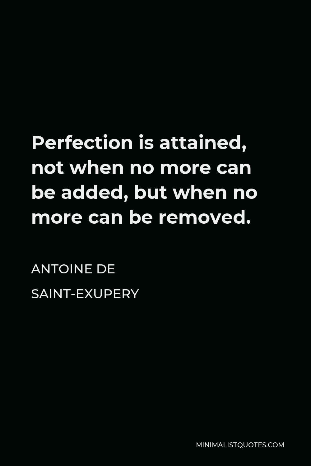 Antoine de Saint-Exupery Quote - Perfection is attained, not when no more can be added, but when no more can be removed.