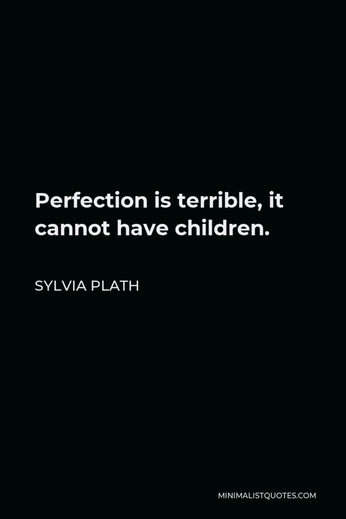 Sylvia Plath Quote - Perfection is terrible, it cannot have children.