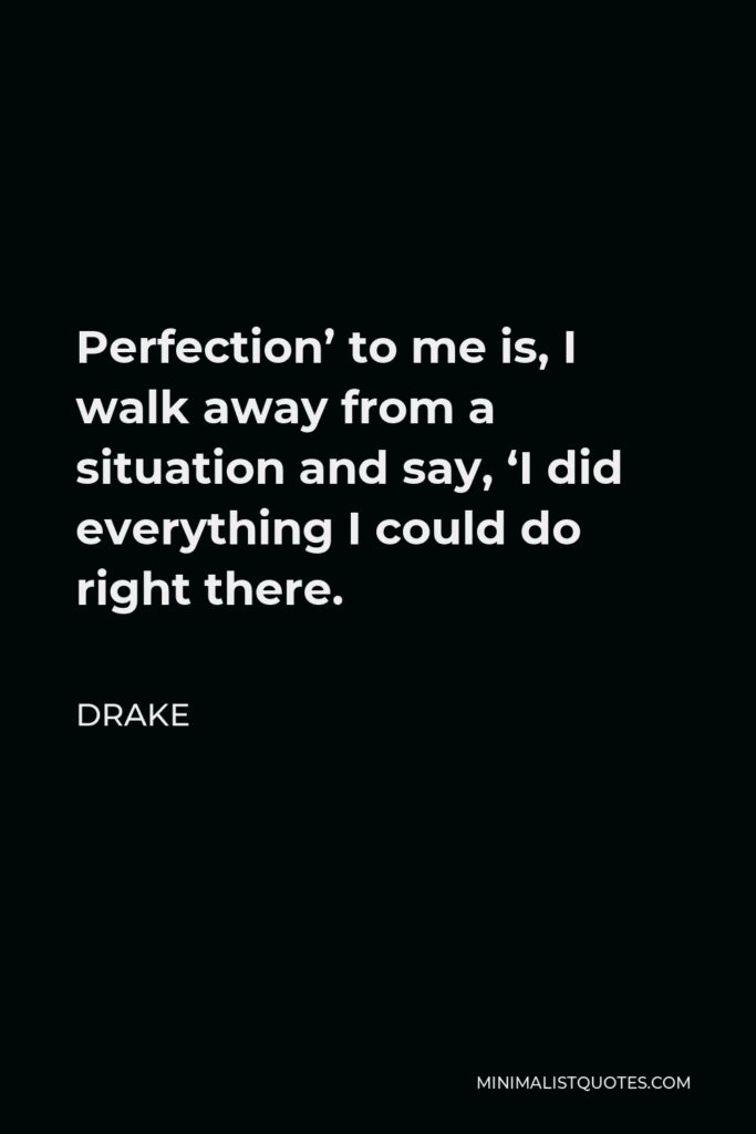 Drake Quote - Perfection’ to me is, I walk away from a situation and say, ‘I did everything I could do right there.