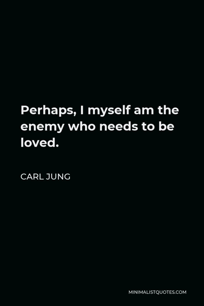 Carl Jung Quote - Perhaps, I myself am the enemy who needs to be loved.