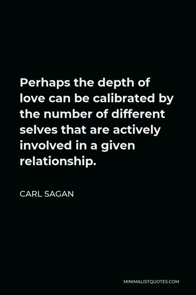 Carl Sagan Quote - Perhaps the depth of love can be calibrated by the number of different selves that are actively involved in a given relationship.