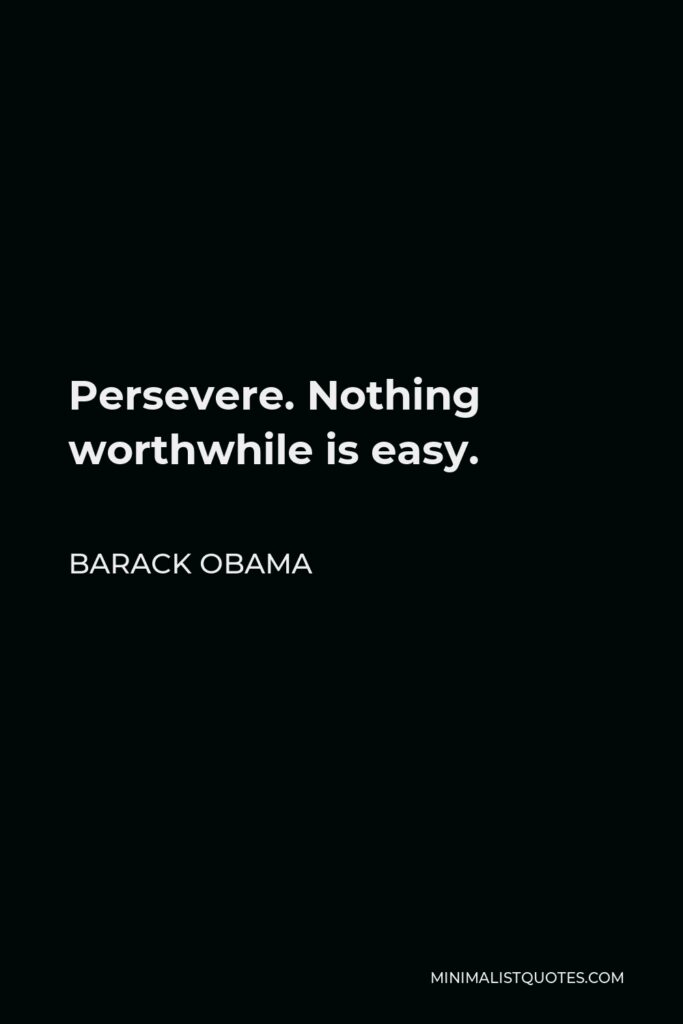 Barack Obama Quote - Persevere. Nothing worthwhile is easy.
