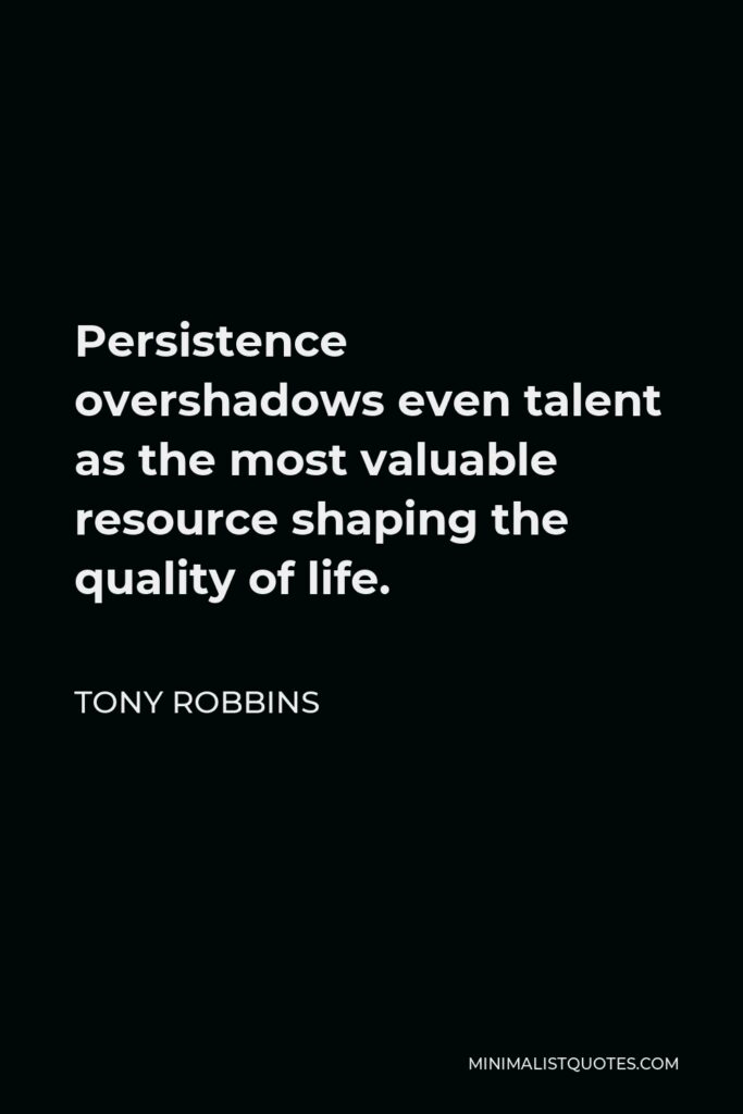 Tony Robbins Quote - Persistence overshadows even talent as the most valuable resource shaping the quality of life.