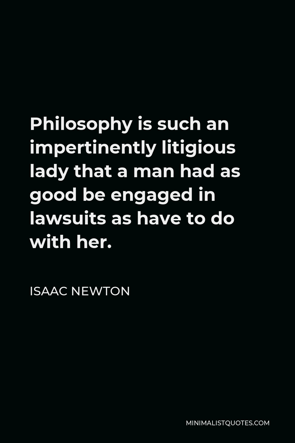 Isaac Newton Quote - Philosophy is such an impertinently litigious lady that a man had as good be engaged in lawsuits as have to do with her.