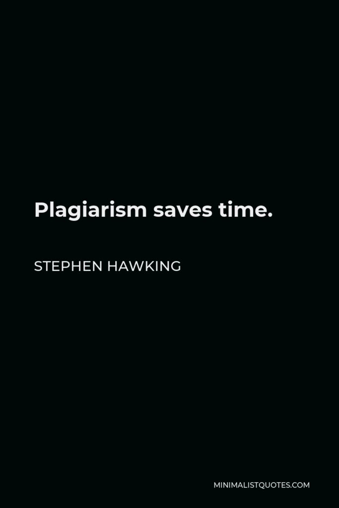 Stephen Hawking Quote - Plagiarism saves time.