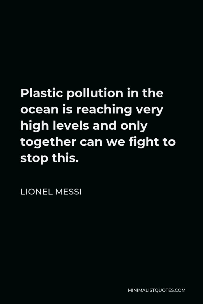 Lionel Messi Quote - Plastic pollution in the ocean is reaching very high levels and only together can we fight to stop this.