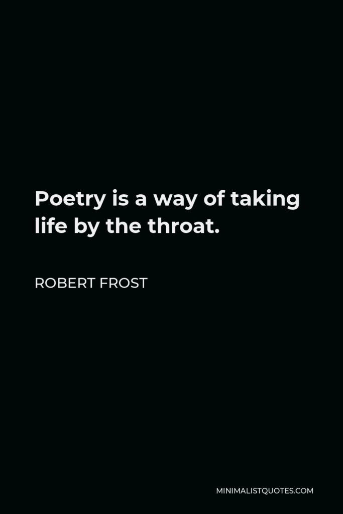 Robert Frost Quote - Poetry is a way of taking life by the throat.