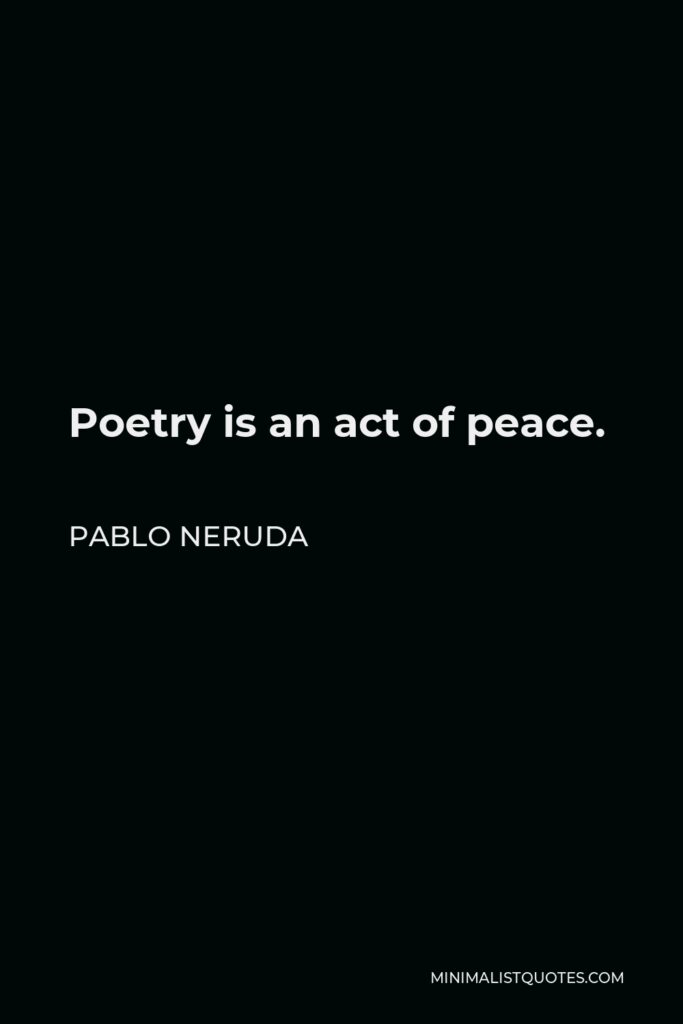 Pablo Neruda Quote - Poetry is an act of peace.