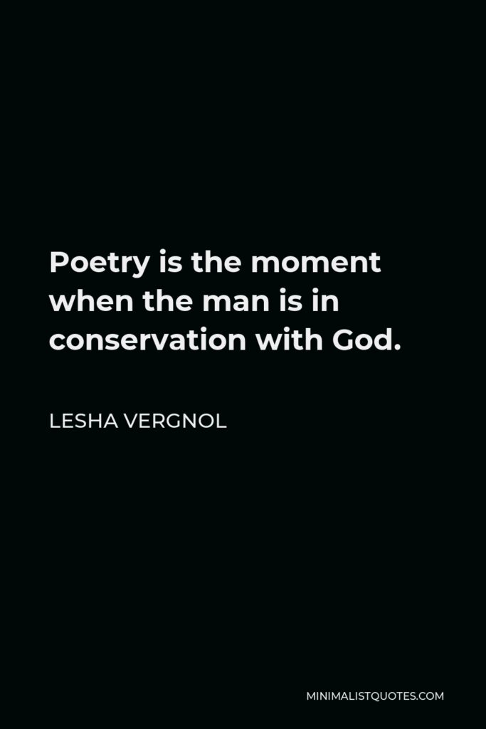 Lesha Vergnol Quote - Poetry is the moment when the man is in conservation with God.