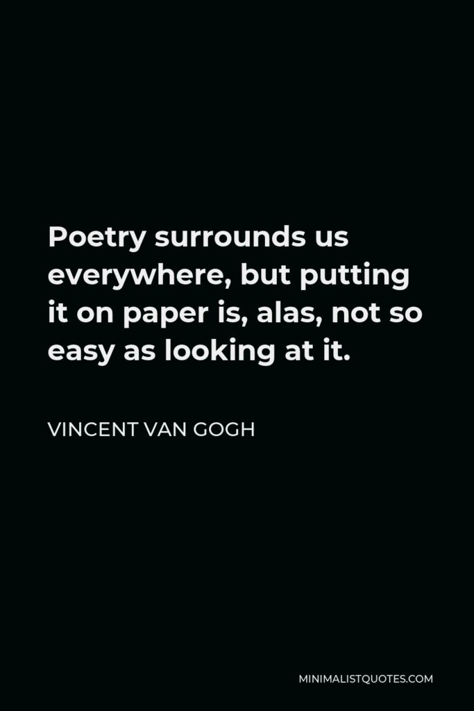 Vincent Van Gogh Quote - Poetry surrounds us everywhere, but putting it on paper is, alas, not so easy as looking at it.