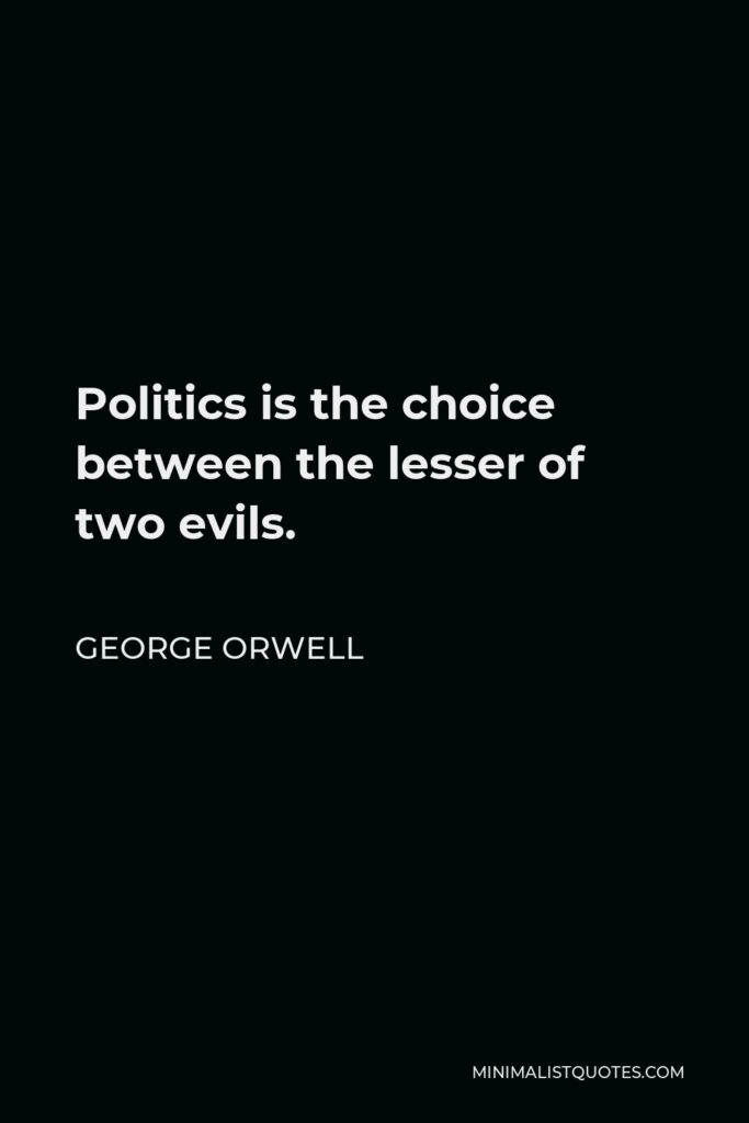 George Orwell Quote - Politics is the choice between the lesser of two evils.