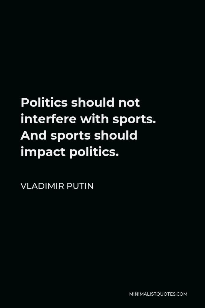 Vladimir Putin Quote - Politics should not interfere with sports. And sports should impact politics.