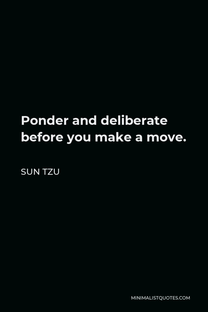 Sun Tzu Quote - Ponder and deliberate before you make a move.