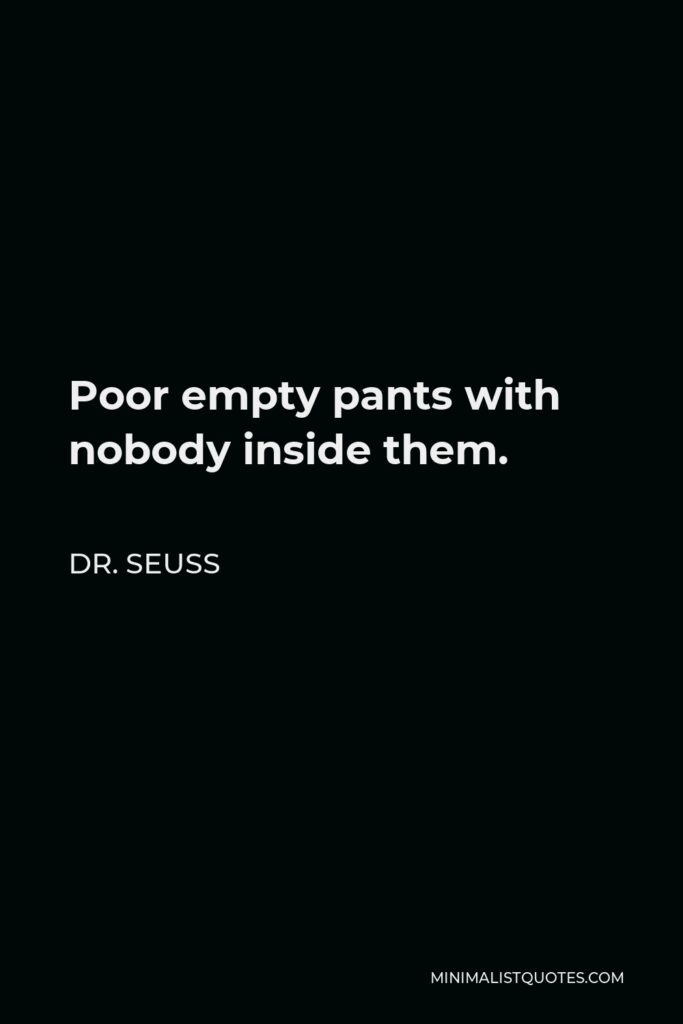 Dr. Seuss Quote - Poor empty pants with nobody inside them.