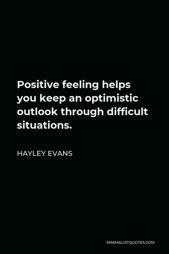 Hayley Evans Quote - Positive feeling helps you keep an optimistic outlook through difficult situations.