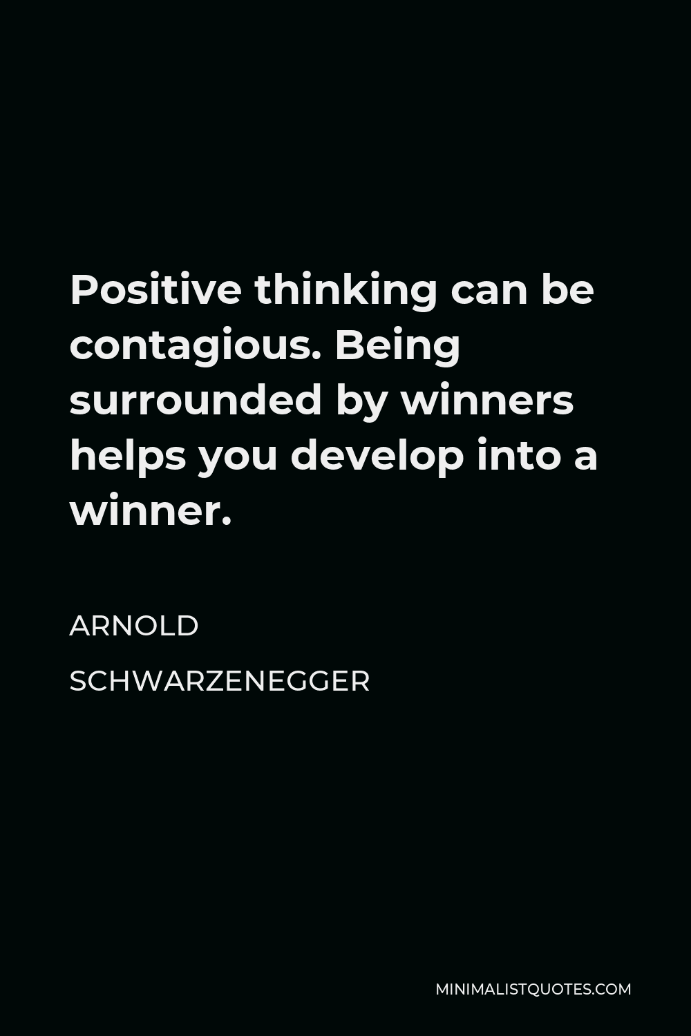 Arnold Schwarzenegger Quote - Positive thinking can be contagious. Being surrounded by winners helps you develop into a winner.