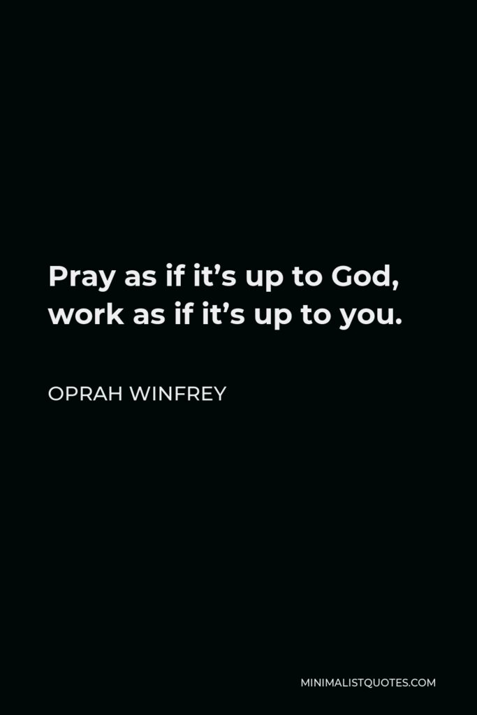 Oprah Winfrey Quote - Pray as if it’s up to God, work as if it’s up to you.