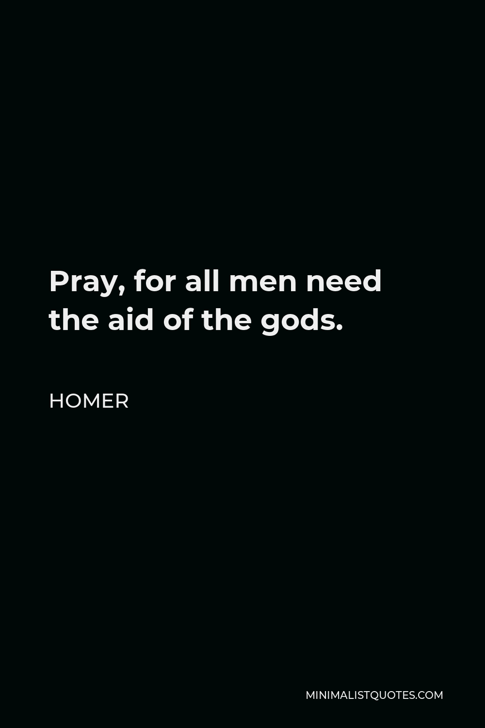Homer Quote - Pray, for all men need the aid of the gods.
