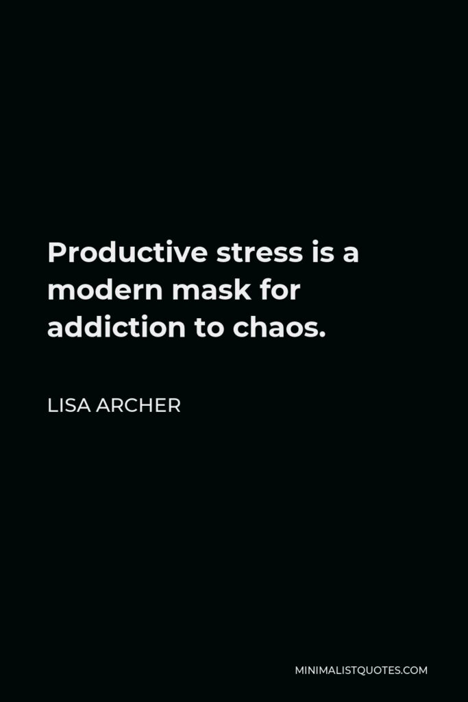 Lisa Archer Quote - Productive stress is a modern mask for addiction to chaos.