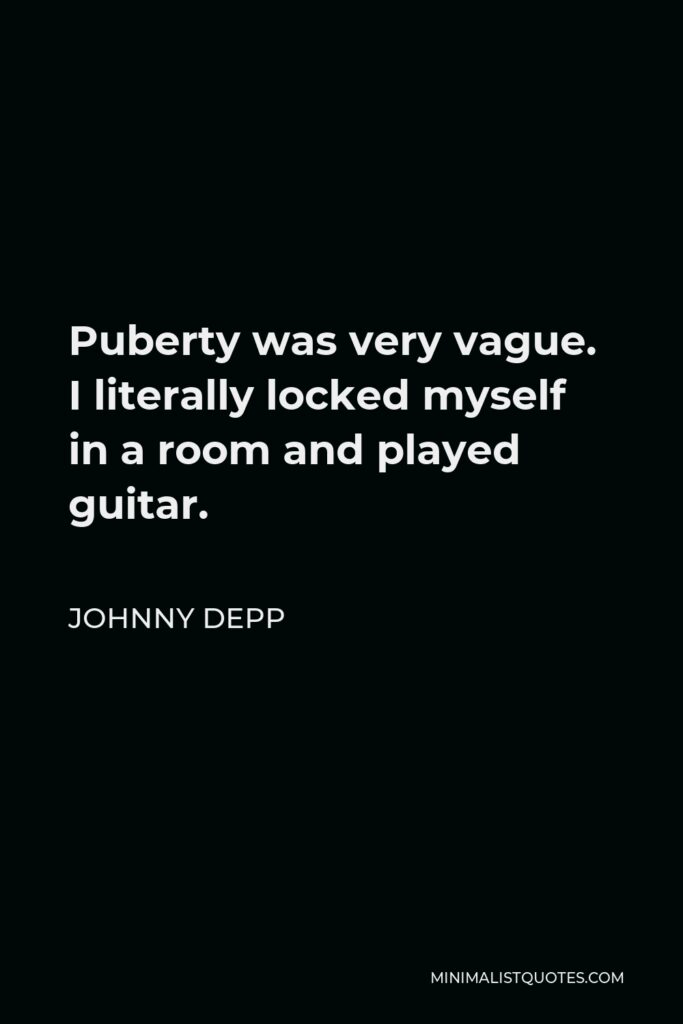 Johnny Depp Quote - Puberty was very vague. I literally locked myself in a room and played guitar.