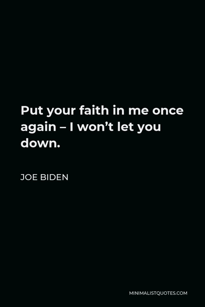 Joe Biden Quote - Put your faith in me once again – I won’t let you down.