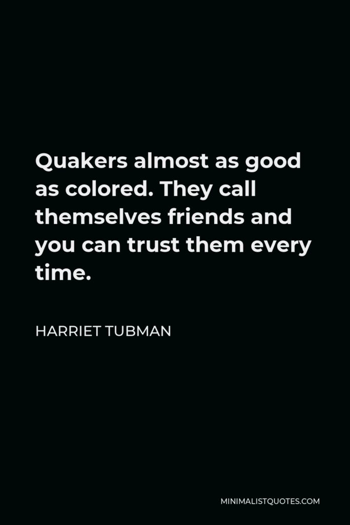 Harriet Tubman Quote - Quakers almost as good as colored. They call themselves friends and you can trust them every time.