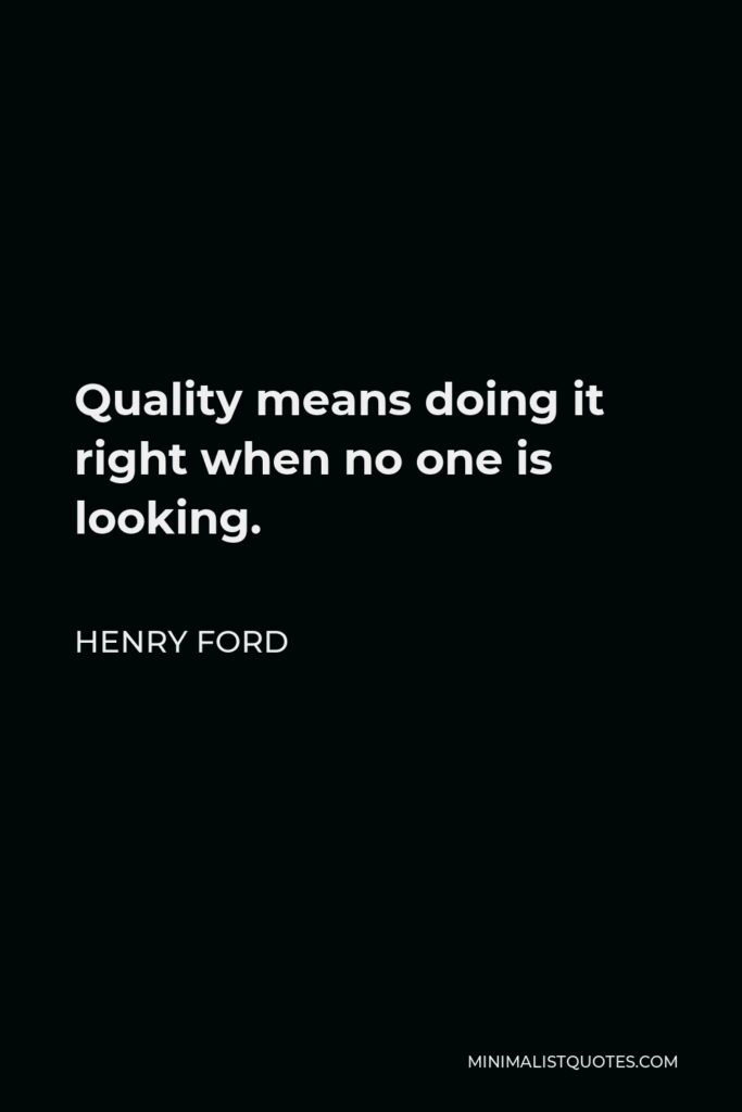 Henry Ford Quote - Quality means doing it right when no one is looking.