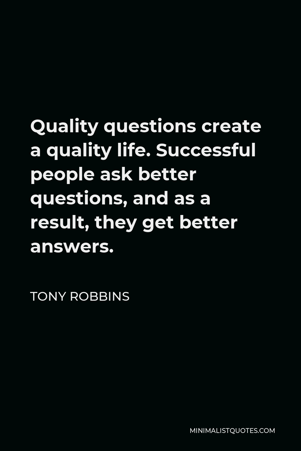 Tony Robbins Quote - Quality questions create a quality life. Successful people ask better questions, and as a result, they get better answers.