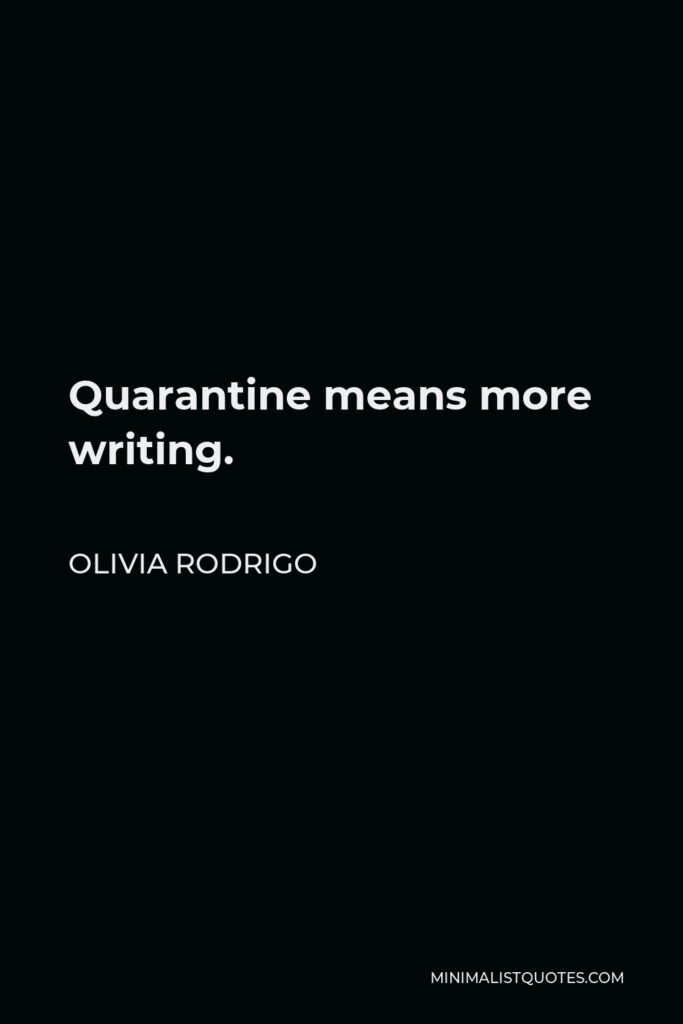 Olivia Rodrigo Quote - Quarantine means more writing.